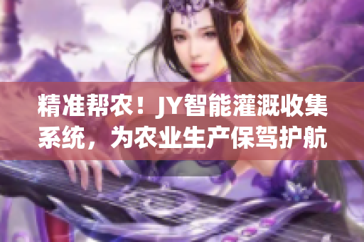 精准帮农！JY智能灌溉收集系统，为农业生产保驾护航