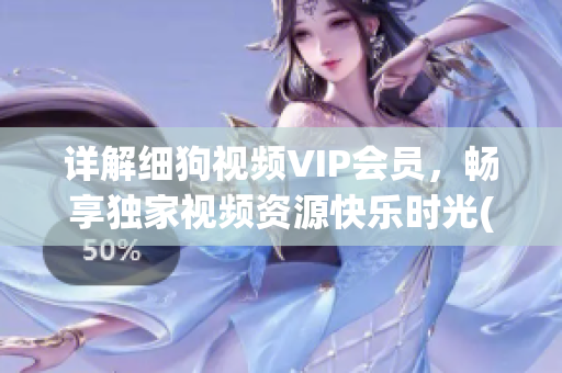 详解细狗视频VIP会员，畅享独家视频资源快乐时光(1)