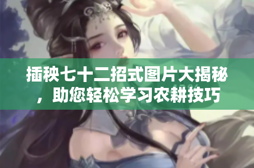插秧七十二招式图片大揭秘，助您轻松学习农耕技巧