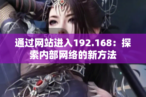 通过网站进入192.168：探索内部网络的新方法