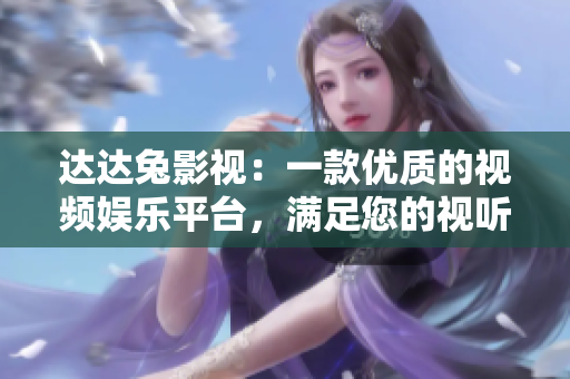 达达兔影视：一款优质的视频娱乐平台，满足您的视听需求