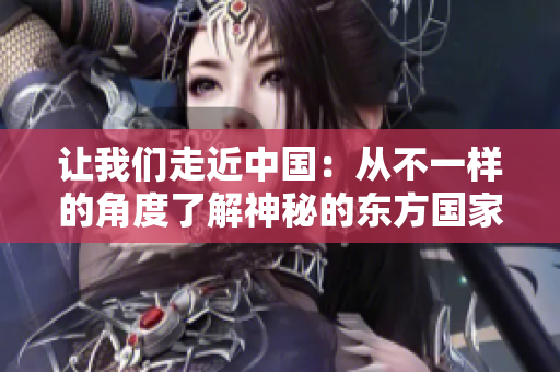 让我们走近中国：从不一样的角度了解神秘的东方国家