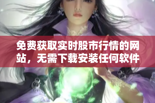 免费获取实时股市行情的网站，无需下载安装任何软件
