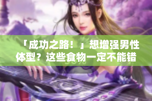 「成功之路！」想增强男性体型？这些食物一定不能错过！