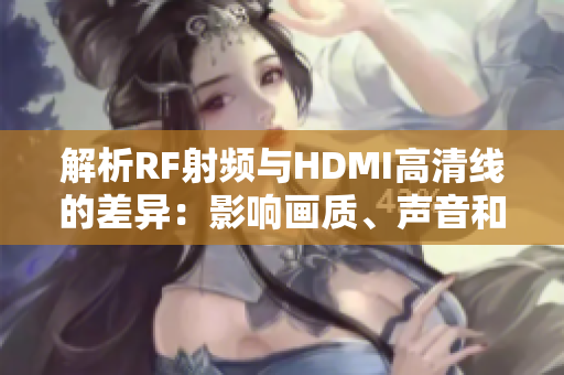解析RF射频与HDMI高清线的差异：影响画质、声音和延迟的不同