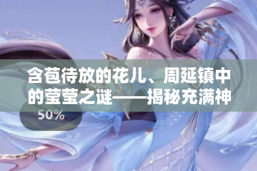含苞待放的花儿、周延镇中的莹莹之谜——揭秘充满神秘色彩的谜团