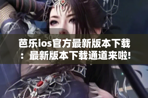 芭乐ios官方最新版本下载：最新版本下载通道来啦!