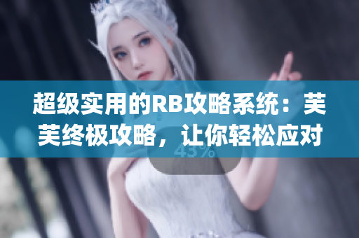 超级实用的RB攻略系统：芙芙终极攻略，让你轻松应对挑战(1)