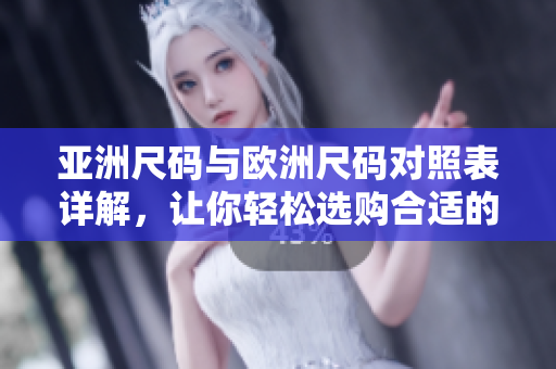 亚洲尺码与欧洲尺码对照表详解，让你轻松选购合适的服装