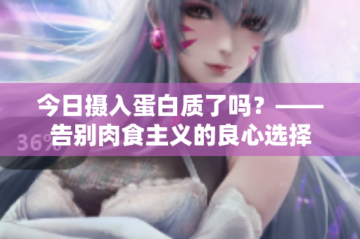 今日摄入蛋白质了吗？——告别肉食主义的良心选择