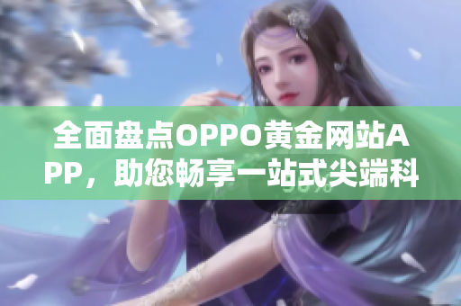 全面盘点OPPO黄金网站APP，助您畅享一站式尖端科技快感