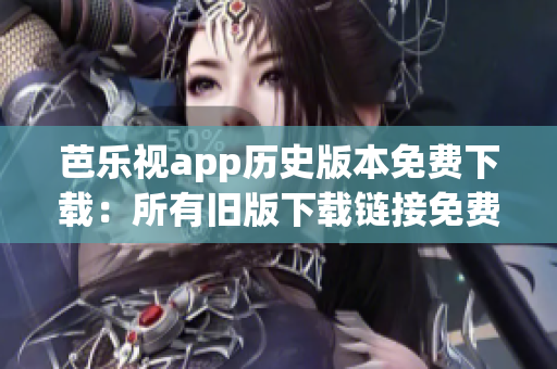 芭乐视app历史版本免费下载：所有旧版下载链接免费分享(1)