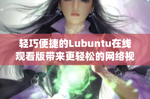 轻巧便捷的Lubuntu在线观看版带来更轻松的网络视频体验(1)