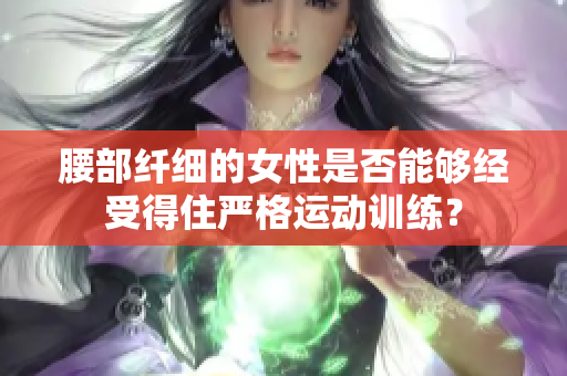 腰部纤细的女性是否能够经受得住严格运动训练？