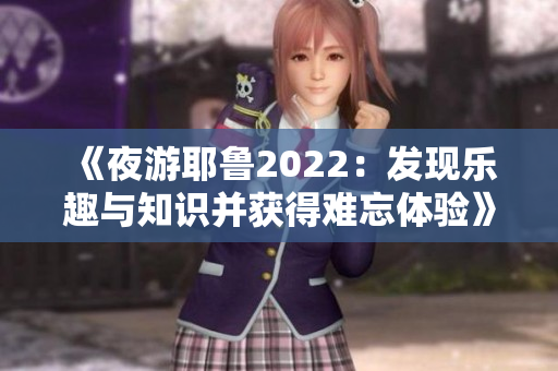 《夜游耶鲁2022：发现乐趣与知识并获得难忘体验》
