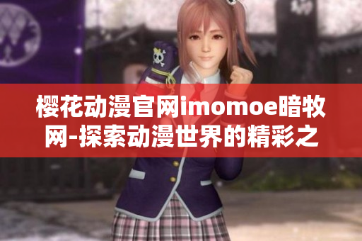 樱花动漫官网imomoe暗牧网-探索动漫世界的精彩之旅