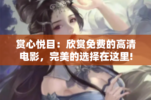 赏心悦目：欣赏免费的高清电影，完美的选择在这里!