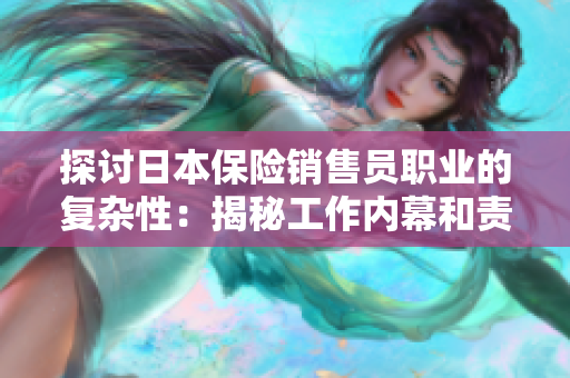 探讨日本保险销售员职业的复杂性：揭秘工作内幕和责任要求