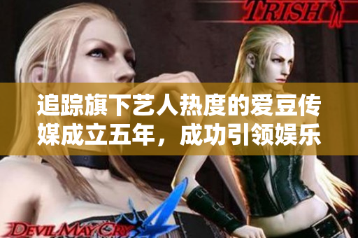 追踪旗下艺人热度的爱豆传媒成立五年，成功引领娱乐新潮流