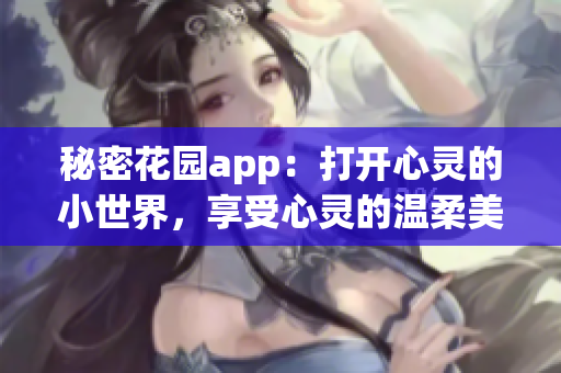 秘密花园app：打开心灵的小世界，享受心灵的温柔美好(1)
