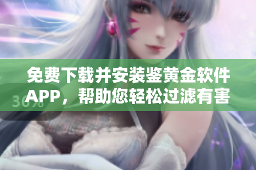 免费下载并安装鉴黄金软件APP，帮助您轻松过滤有害内容