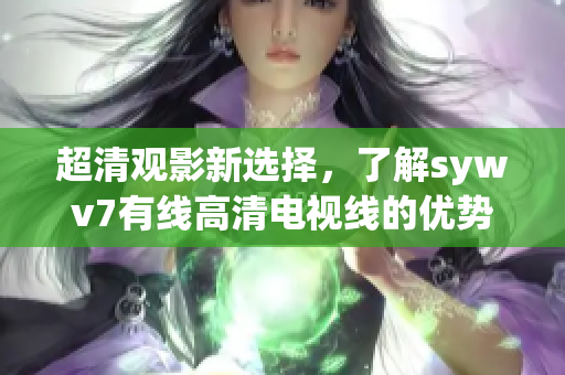 超清观影新选择，了解sywv7有线高清电视线的优势
