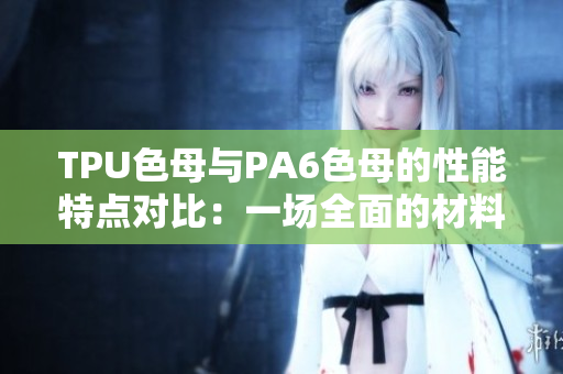 TPU色母与PA6色母的性能特点对比：一场全面的材料较量