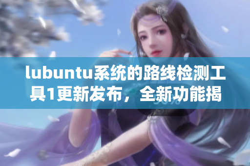 lubuntu系统的路线检测工具1更新发布，全新功能揭秘
