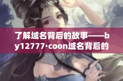 了解域名背后的故事——by12777·coon域名背后的由来
