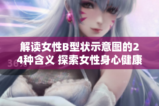 解读女性B型状示意图的24种含义 探索女性身心健康修复之道