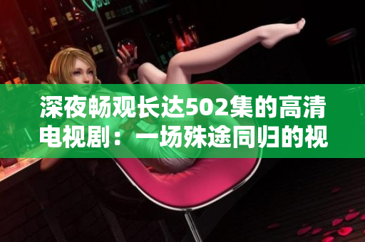 深夜畅观长达502集的高清电视剧：一场殊途同归的视觉盛宴