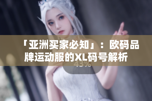 「亚洲买家必知」：欧码品牌运动服的XL码号解析