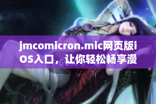 jmcomicron.mic网页版iOS入口，让你轻松畅享漫画乐趣(1)