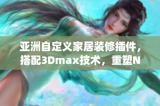 亚洲自定义家居装修插件，搭配3Dmax技术，重塑NINEBOX mod(1)