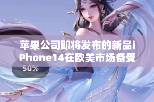 苹果公司即将发布的新品iPhone14在欧美市场备受期待 