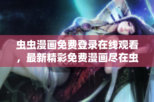 虫虫漫画免费登录在线观看，最新精彩免费漫画尽在虫虫漫画平台