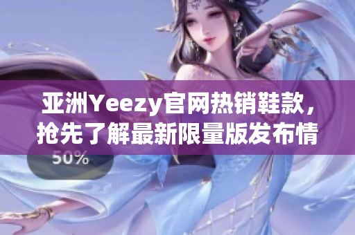 亚洲Yeezy官网热销鞋款，抢先了解最新限量版发布情报