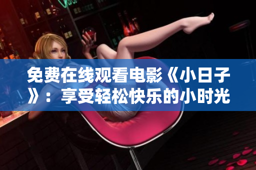 免费在线观看电影《小日子》：享受轻松快乐的小时光
