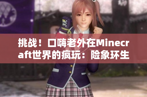 挑战！口嗨老外在Minecraft世界的疯玩：险象环生的创造模式