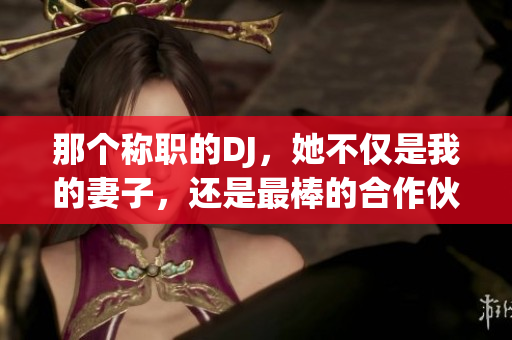 那个称职的DJ，她不仅是我的妻子，还是最棒的合作伙伴