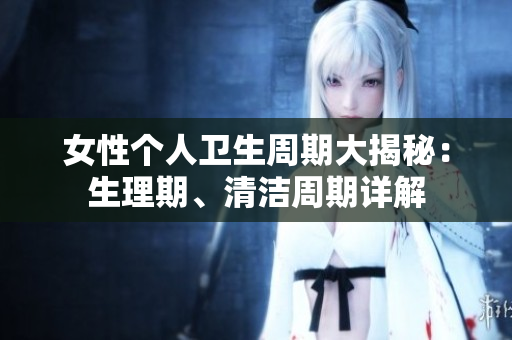 女性个人卫生周期大揭秘：生理期、清洁周期详解
