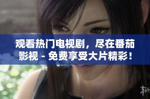 观看热门电视剧，尽在番茄影视 - 免费享受大片精彩！