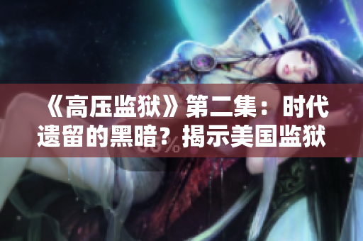 《高压监狱》第二集：时代遗留的黑暗？揭示美国监狱体系现状