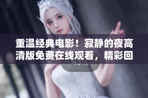 重温经典电影！寂静的夜高清版免费在线观看，精彩回忆不容错过
