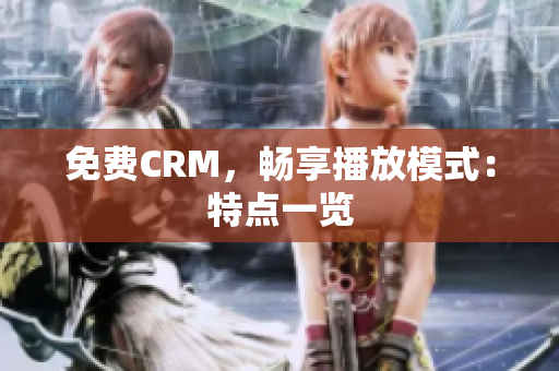 免费CRM，畅享播放模式：特点一览