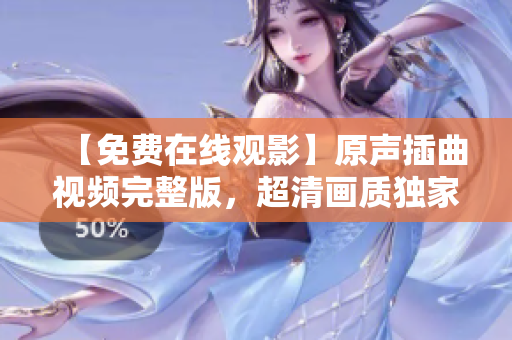 【免费在线观影】原声插曲视频完整版，超清画质独家放送！