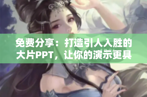 免费分享：打造引人入胜的大片PPT，让你的演示更具吸引力