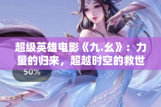 超级英雄电影《九.幺》：力量的归来，超越时空的救世之旅