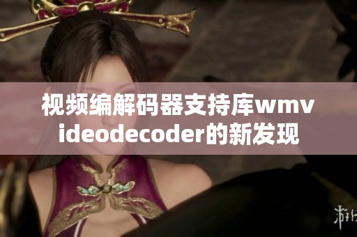 视频编解码器支持库wmvideodecoder的新发现