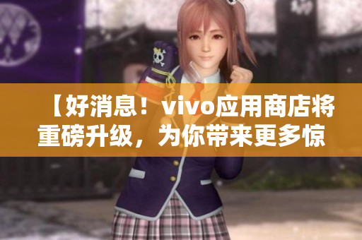 【好消息！vivo应用商店将重磅升级，为你带来更多惊喜应用】